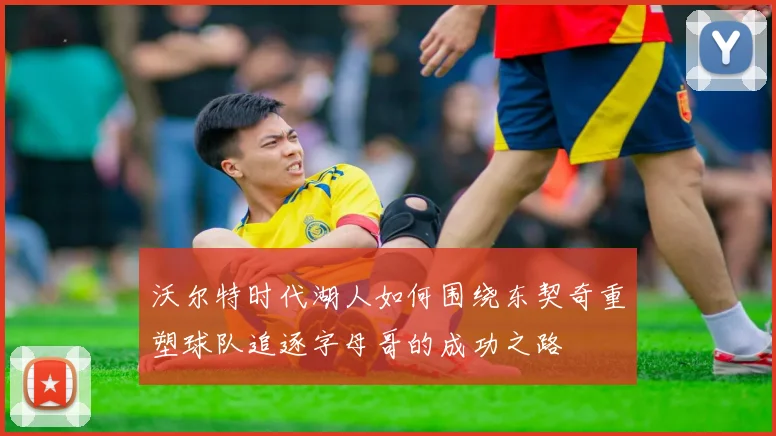 沃尔特时代湖人如何围绕东契奇重塑球队追逐字母哥的成功之路