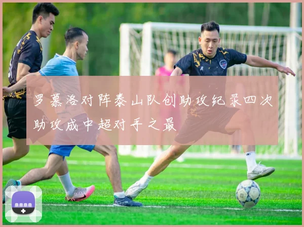 罗慕洛对阵泰山队创助攻纪录四次助攻成中超对手之最