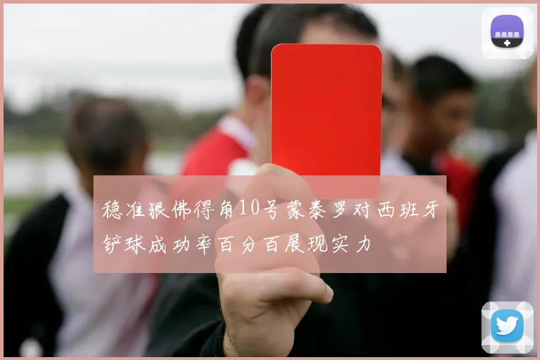 稳准狠佛得角10号蒙泰罗对西班牙铲球成功率百分百展现实力