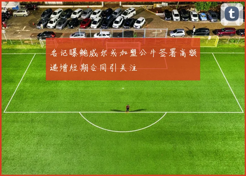 名记曝鲍威尔或加盟公牛签署高额递增短期合同引关注