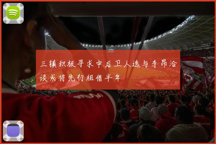 三镇积极寻求中后卫人选与李昂洽谈或将先行租借半年