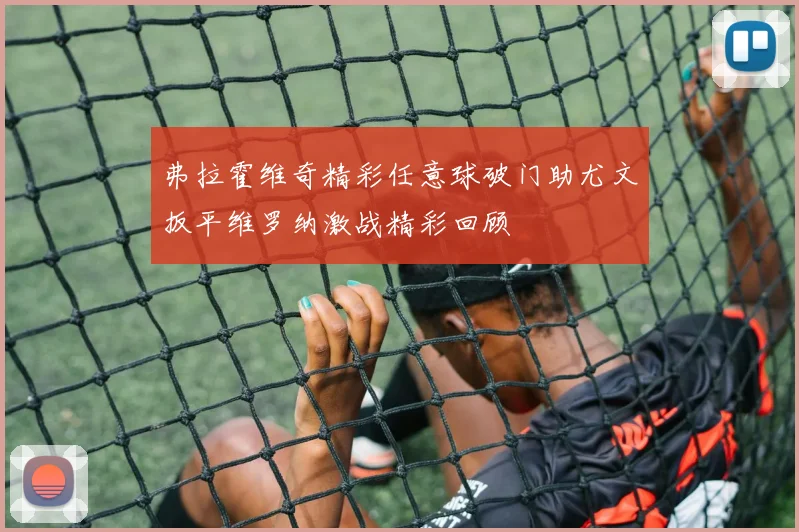 弗拉霍维奇精彩任意球破门助尤文扳平维罗纳激战精彩回顾