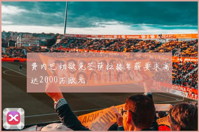 费内巴切欲免签萨拉赫年薪要求高达2000万欧元