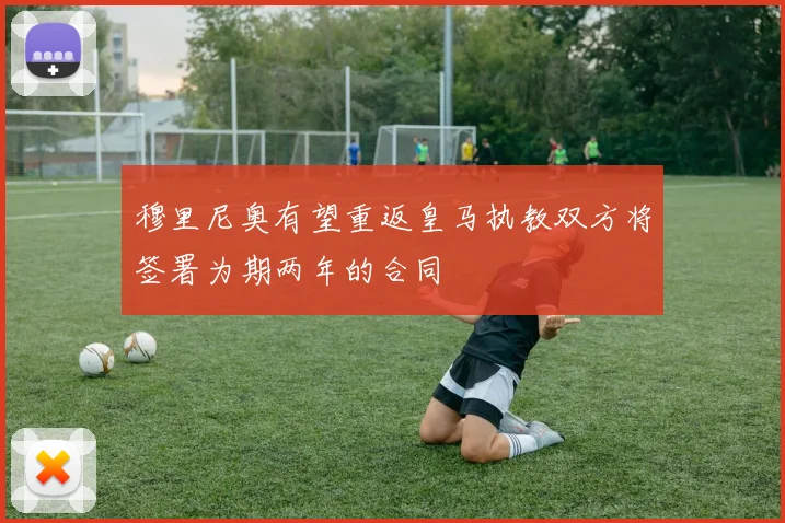 穆里尼奥有望重返皇马执教双方将签署为期两年的合同