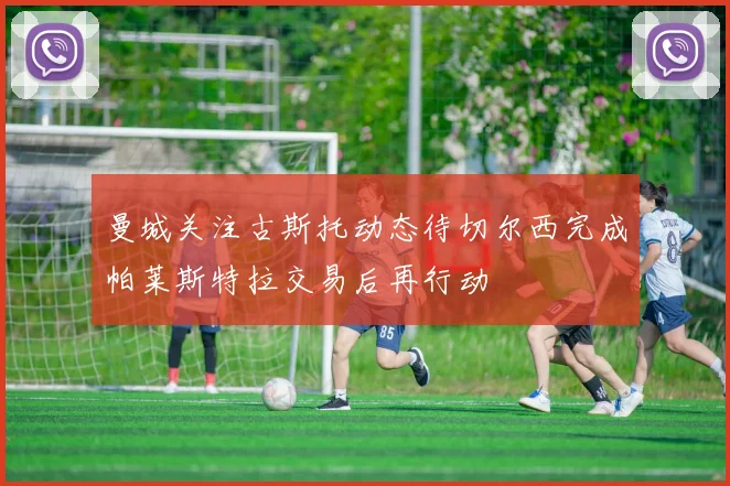 曼城关注古斯托动态待切尔西完成帕莱斯特拉交易后再行动