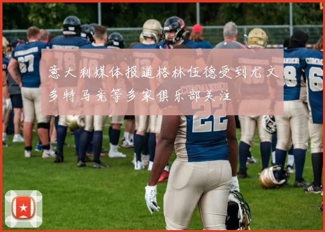 意大利媒体报道格林伍德受到尤文多特马竞等多家俱乐部关注